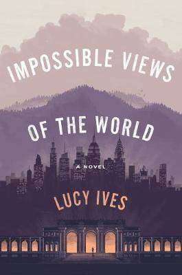 Lucy Ives Impossible Views of the World Review