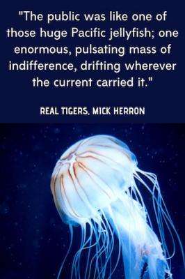 Real Tigers Book Quote, Mick Herron - The public was like one of those huge Pacific jellyfish; one enormous pulsating mass of indifference, drifting wherever the current carried it.