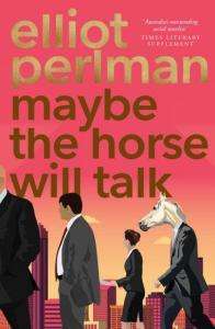 Maybe The Horse Will Talk - Elliot Perlman
